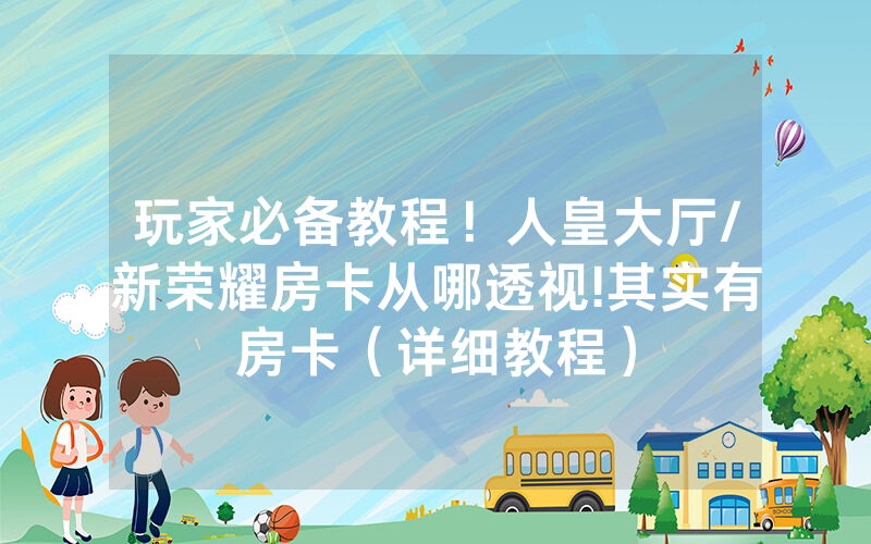 玩家必备教程！人皇大厅/新荣耀房卡从哪透视!其实有房卡（详细教程）