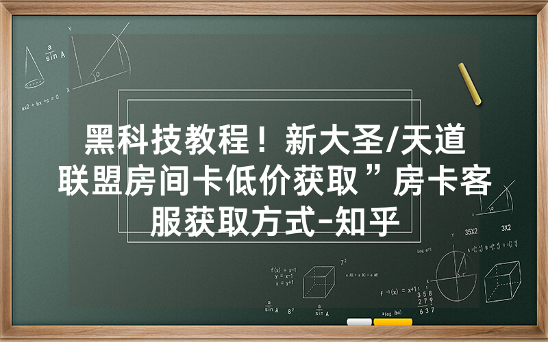 黑科技教程！新大圣/天道联盟房间卡低价获取”房卡客服获取方式-知乎
