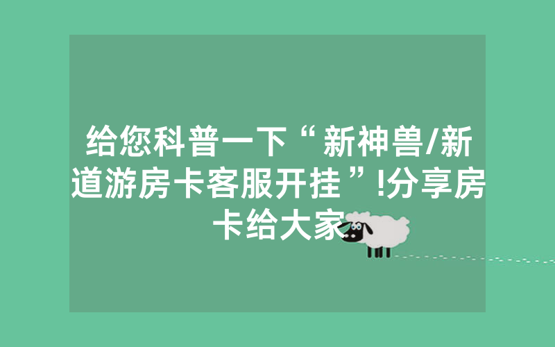 给您科普一下“新神兽/新道游房卡客服开挂”!分享房卡给大家