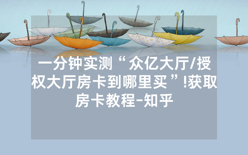 一分钟实测“众亿大厅/授权大厅房卡到哪里买”!获取房卡教程-知乎