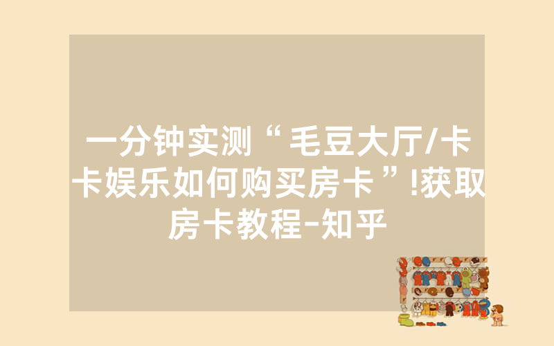 一分钟实测“毛豆大厅/卡卡娱乐如何购买房卡”!获取房卡教程-知乎