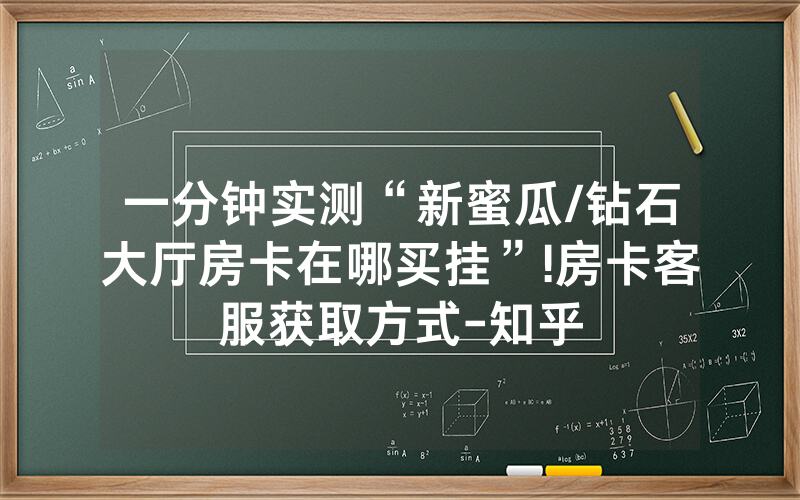一分钟实测“新蜜瓜/钻石大厅房卡在哪买挂”!房卡客服获取方式-知乎
