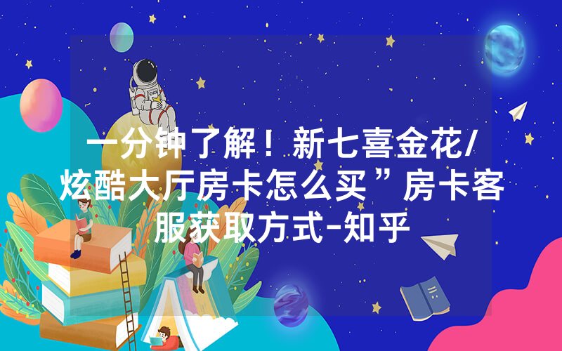 一分钟了解！新七喜金花/炫酷大厅房卡怎么买”房卡客服获取方式-知乎