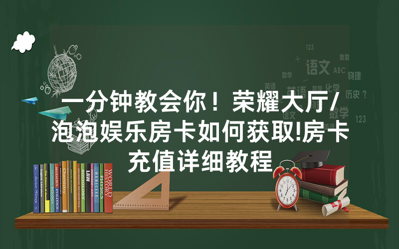 一分钟教会你！荣耀大厅/泡泡娱乐房卡如何获取!房卡充值详细教程
