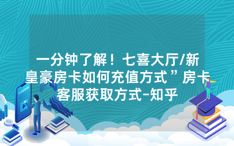 一分钟了解！七喜大厅/新皇豪房卡如何充值方式”房卡客服获取方式-知乎