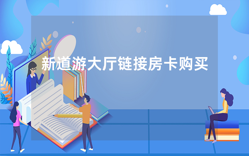 新道游大厅链接房卡购买