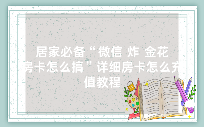 居家必备“微信 炸 金花房卡怎么搞”详细房卡怎么充值教程