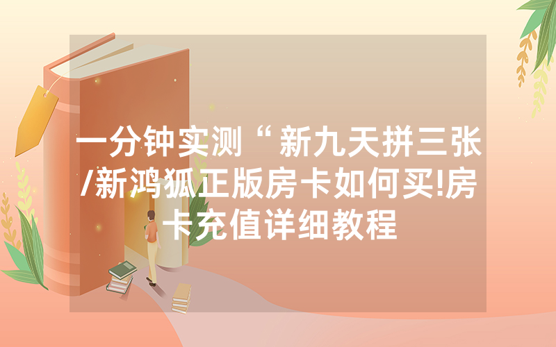 一分钟实测“新九天拼三张/新鸿狐正版房卡如何买!房卡充值详细教程