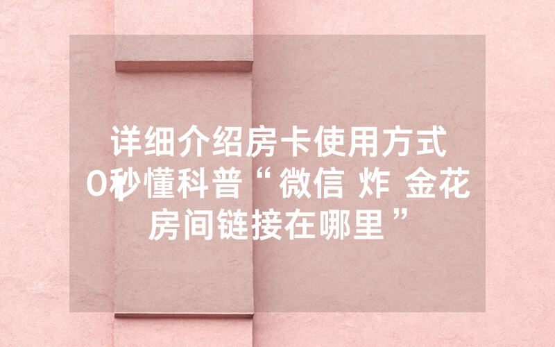 详细介绍房卡使用方式
10秒懂科普“微信 炸 金花房间链接在哪里”
