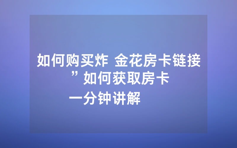 如何购买炸 金花房卡链接”如何获取房卡
一分钟讲解
