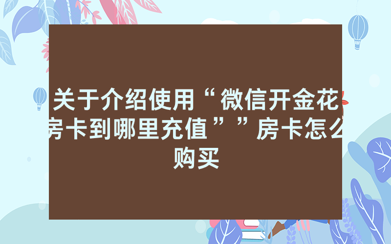 关于介绍使用“微信开金花房卡到哪里充值””房卡怎么购买