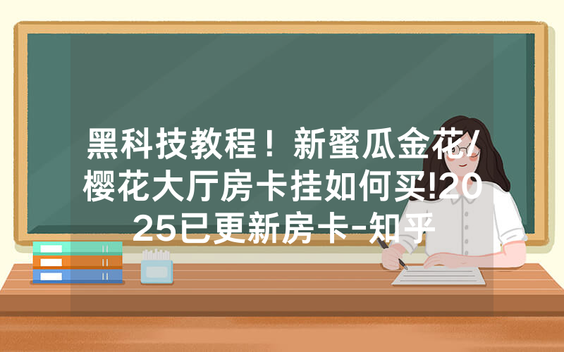 黑科技教程！新蜜瓜金花/樱花大厅房卡挂如何买!2025已更新房卡-知乎
