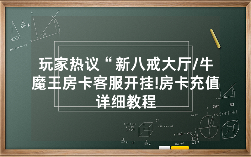 玩家热议“新八戒大厅/牛魔王房卡客服开挂!房卡充值详细教程