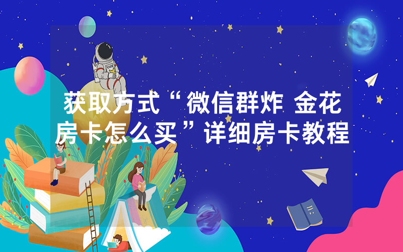 获取方式“微信群炸 金花房卡怎么买”详细房卡教程