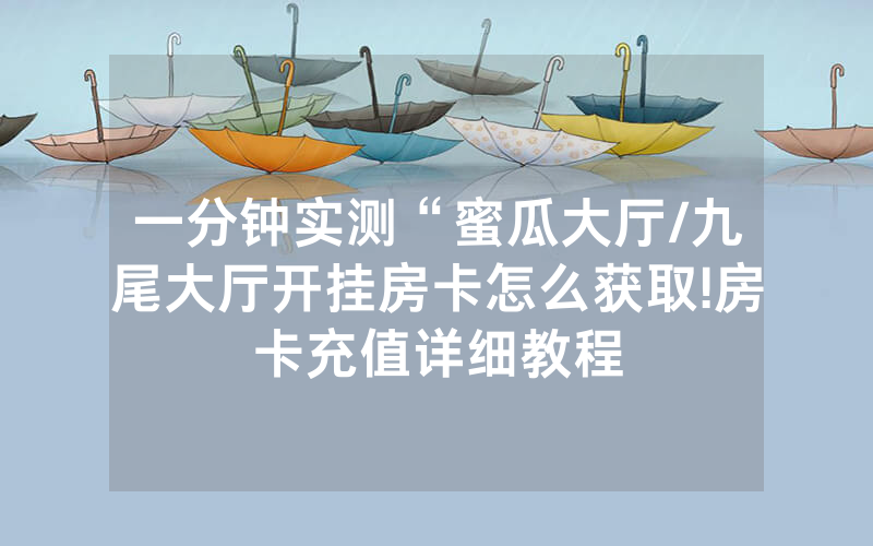 一分钟实测“蜜瓜大厅/九尾大厅开挂房卡怎么获取!房卡充值详细教程