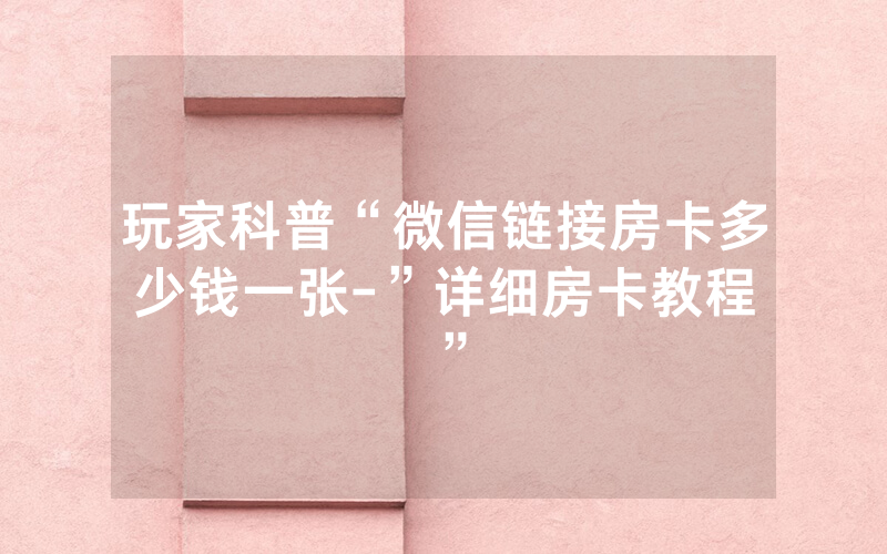 玩家科普“微信链接房卡多少钱一张-”详细房卡教程
”