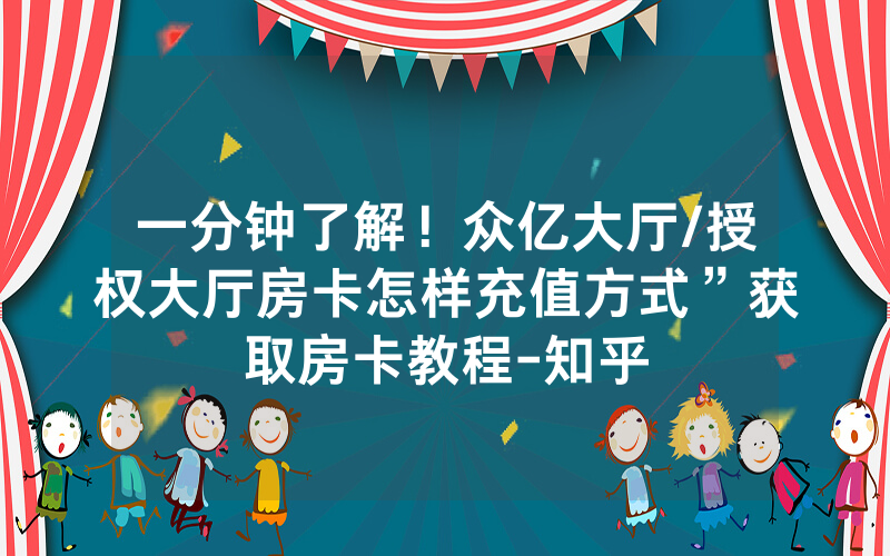 一分钟了解！众亿大厅/授权大厅房卡怎样充值方式”获取房卡教程-知乎