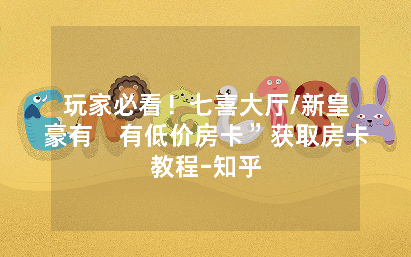 玩家必看！七喜大厅/新皇豪有沒有低价房卡”获取房卡教程-知乎
