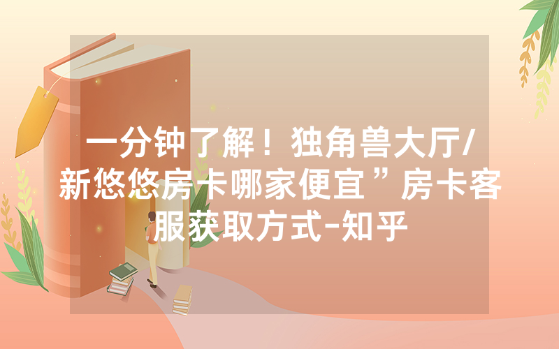 一分钟了解！独角兽大厅/新悠悠房卡哪家便宜”房卡客服获取方式-知乎