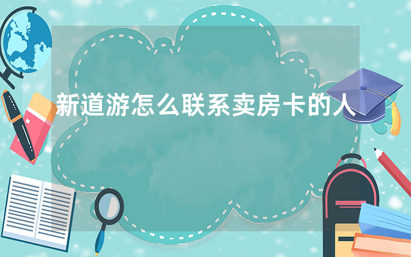 新道游怎么联系卖房卡的人