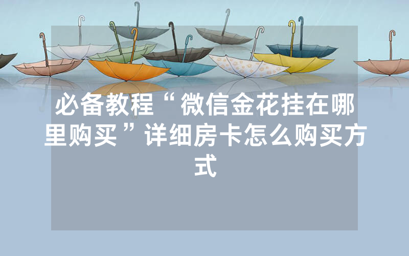 必备教程“微信金花挂在哪里购买”详细房卡怎么购买方式