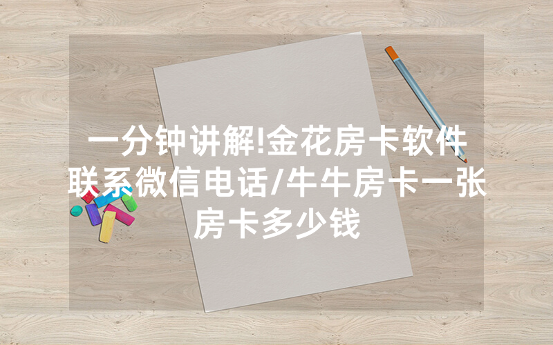 一分钟讲解!金花房卡软件联系微信电话/牛牛房卡一张房卡多少钱