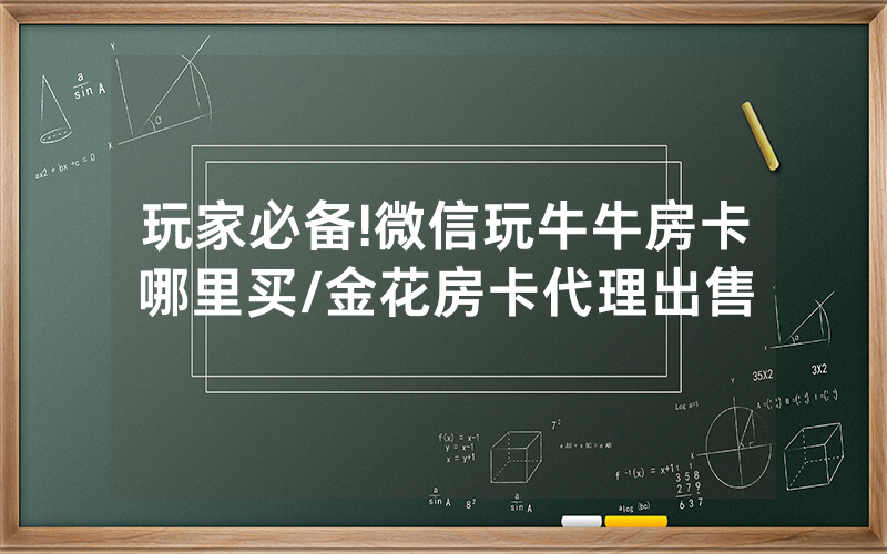玩家必备!微信玩牛牛房卡哪里买/金花房卡代理出售