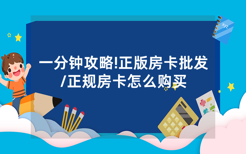 一分钟攻略!正版房卡批发/正规房卡怎么购买