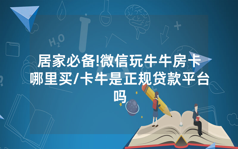 居家必备!微信玩牛牛房卡哪里买/卡牛是正规贷款平台吗