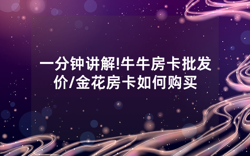 一分钟讲解!牛牛房卡批发价/金花房卡如何购买