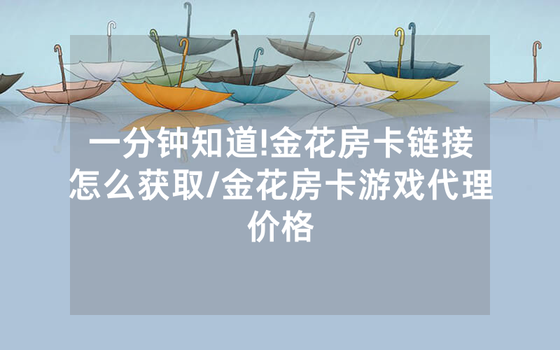 一分钟知道!金花房卡链接怎么获取/金花房卡游戏代理价格