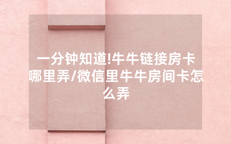 一分钟知道!牛牛链接房卡哪里弄/微信里牛牛房间卡怎么弄