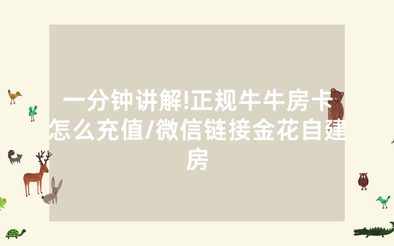 一分钟讲解!正规牛牛房卡怎么充值/微信链接金花自建房