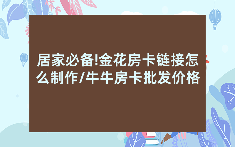 居家必备!金花房卡链接怎么制作/牛牛房卡批发价格