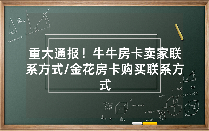 重大通报！牛牛房卡卖家联系方式/金花房卡购买联系方式