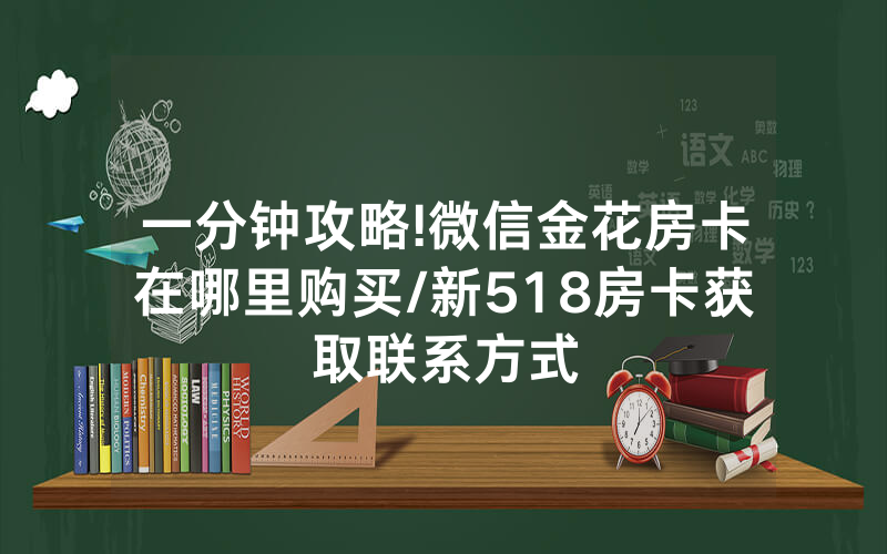 一分钟攻略!微信金花房卡在哪里购买/新518房卡获取联系方式