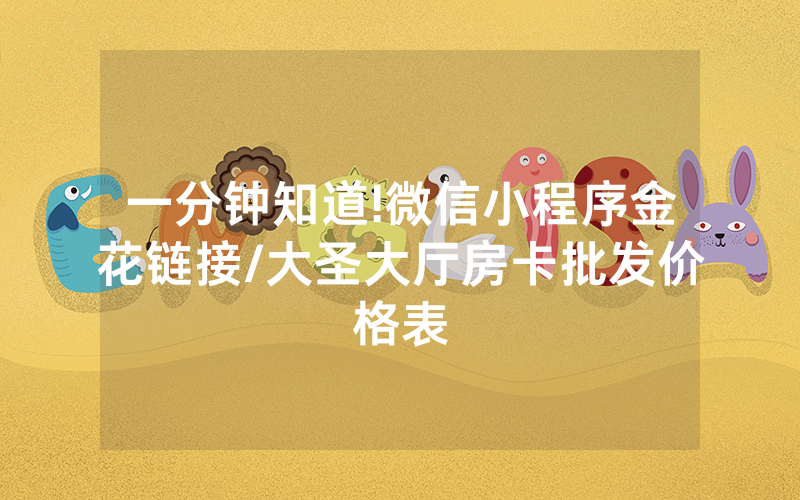 一分钟知道!微信小程序金花链接/大圣大厅房卡批发价格表