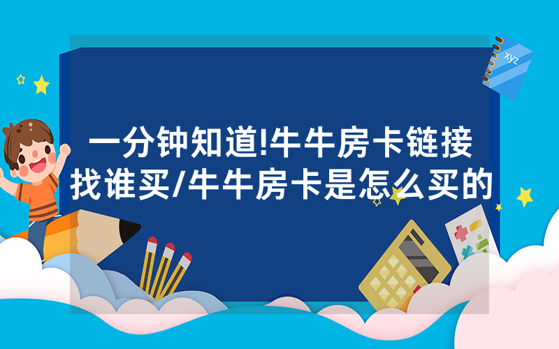 一分钟知道!牛牛房卡链接找谁买/牛牛房卡是怎么买的
