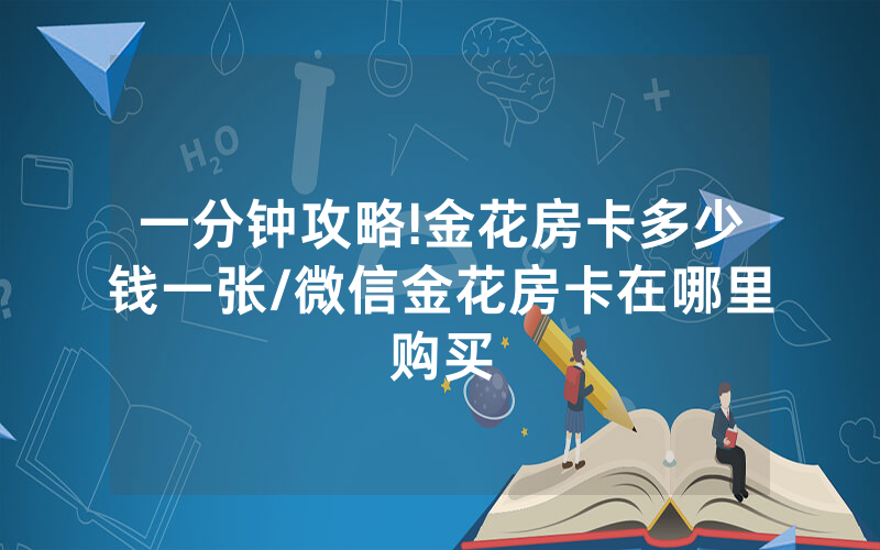 一分钟攻略!金花房卡多少钱一张/微信金花房卡在哪里购买