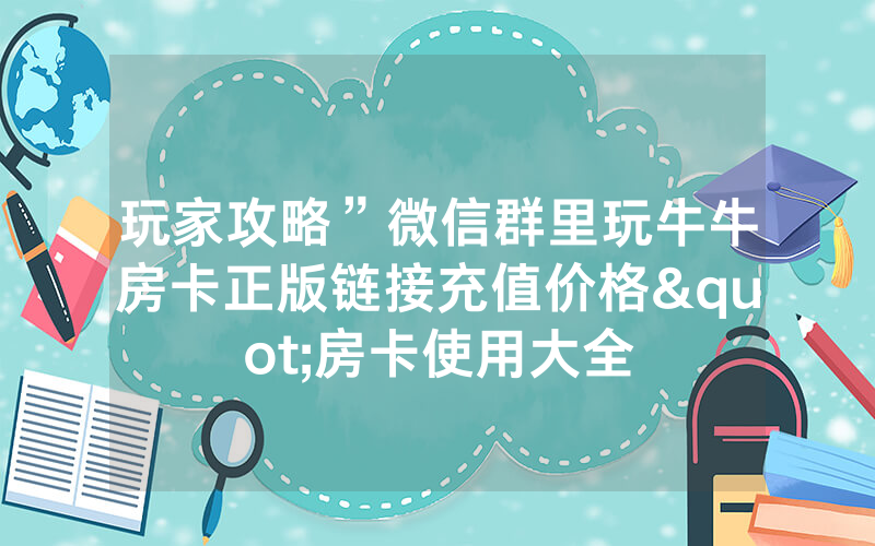 玩家攻略”微信群里玩牛牛房卡正版链接充值价格"房卡使用大全