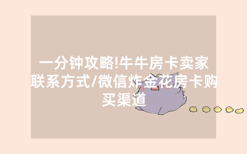 一分钟攻略!牛牛房卡卖家联系方式/微信炸金花房卡购买渠道