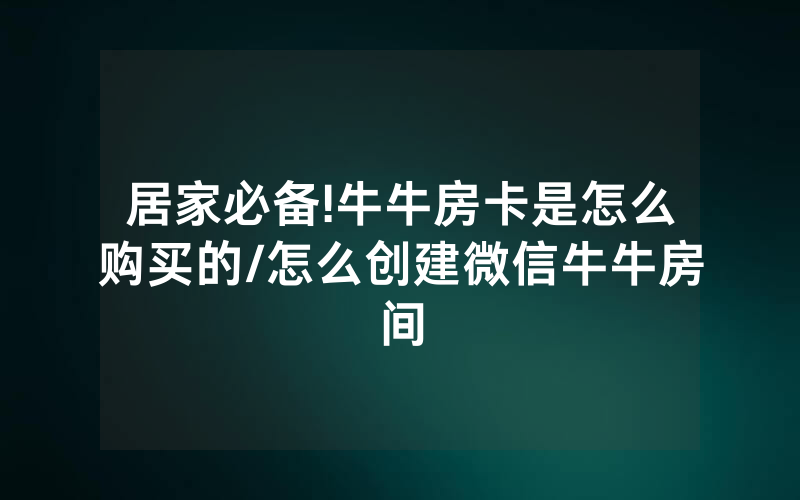 居家必备!牛牛房卡是怎么购买的/怎么创建微信牛牛房间
