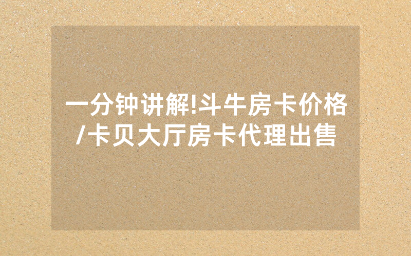 一分钟讲解!斗牛房卡价格/卡贝大厅房卡代理出售