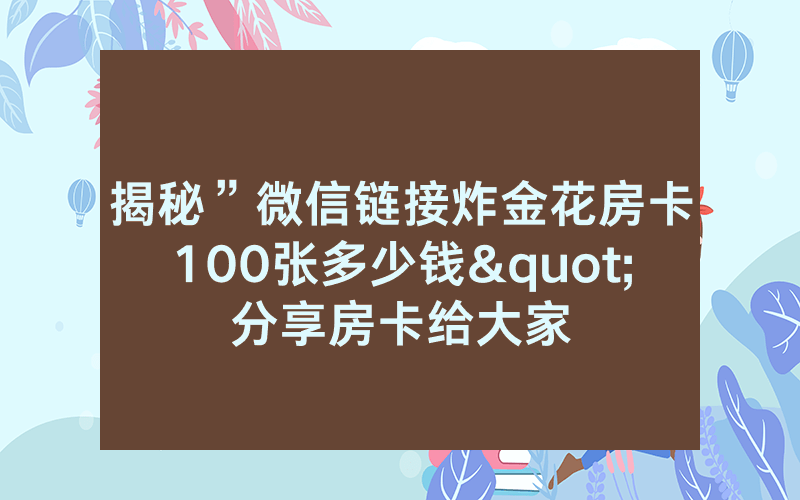 揭秘”微信链接炸金花房卡100张多少钱"分享房卡给大家