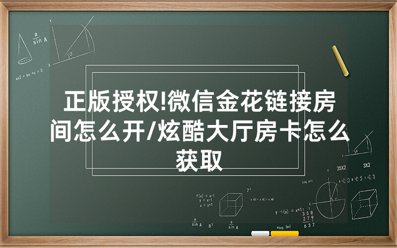 正版授权!微信金花链接房间怎么开/炫酷大厅房卡怎么获取