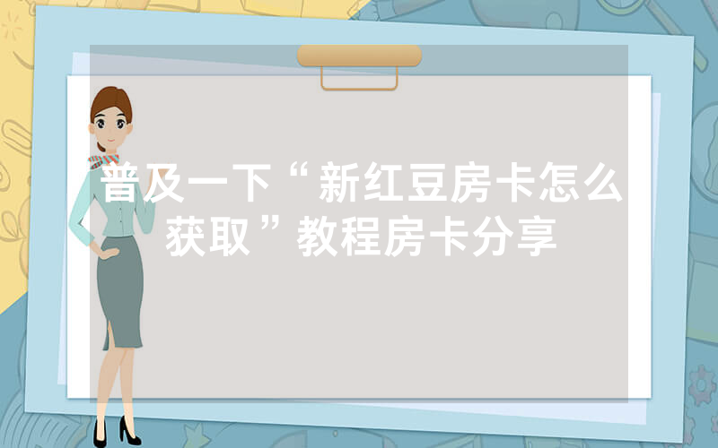 普及一下“新红豆房卡怎么获取”教程房卡分享