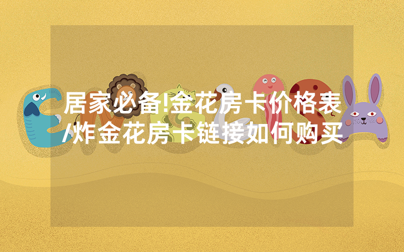 居家必备!金花房卡价格表/炸金花房卡链接如何购买