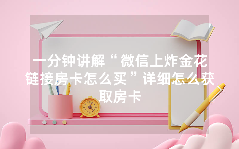 一分钟讲解“微信上炸金花链接房卡怎么买”详细怎么获取房卡
