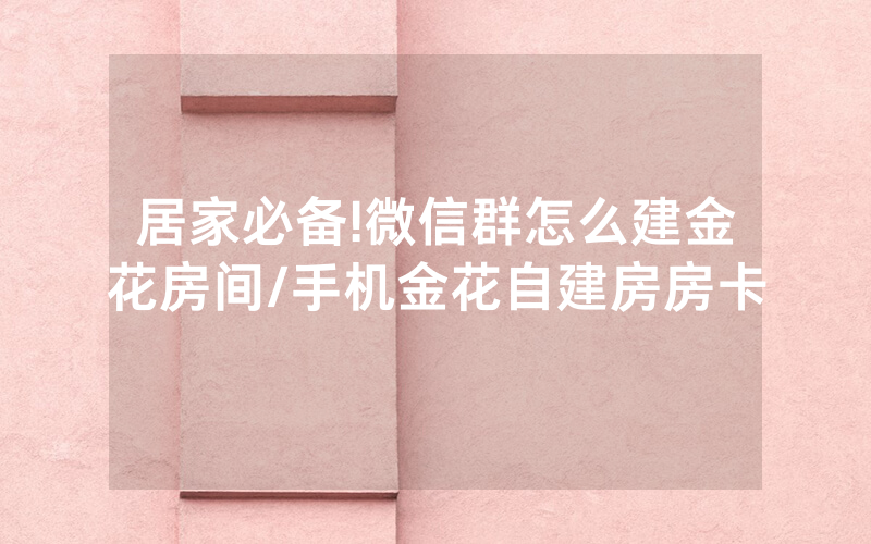 居家必备!微信群怎么建金花房间/手机金花自建房房卡