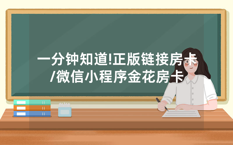 一分钟知道!正版链接房卡/微信小程序金花房卡